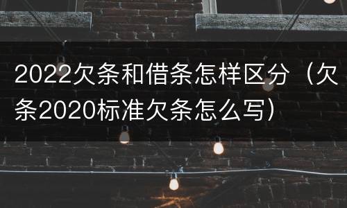 2022欠条和借条怎样区分（欠条2020标准欠条怎么写）