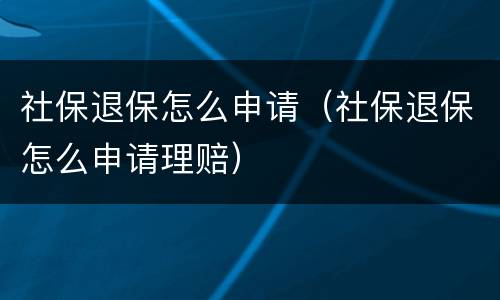 社保退保怎么申请（社保退保怎么申请理赔）