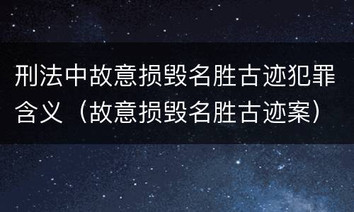 刑法中故意损毁名胜古迹犯罪含义（故意损毁名胜古迹案）