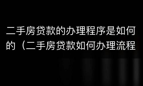 二手房贷款的办理程序是如何的（二手房贷款如何办理流程）