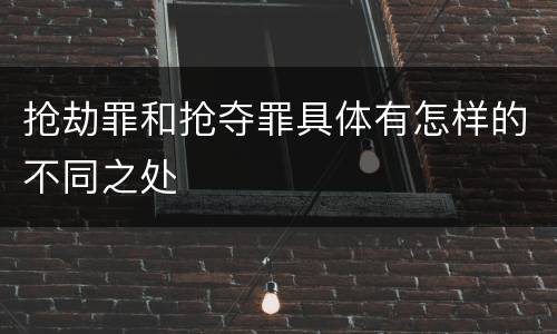 抢劫罪和抢夺罪具体有怎样的不同之处