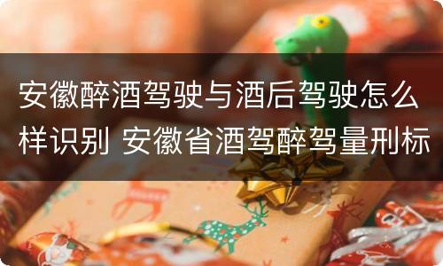 安徽醉酒驾驶与酒后驾驶怎么样识别 安徽省酒驾醉驾量刑标准