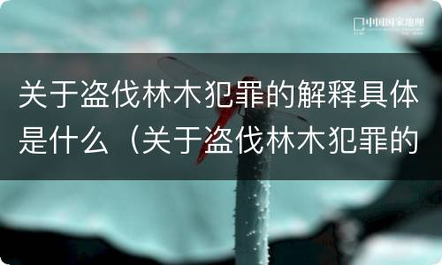 关于盗伐林木犯罪的解释具体是什么（关于盗伐林木犯罪的解释具体是什么）