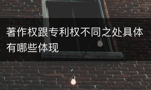 著作权跟专利权不同之处具体有哪些体现