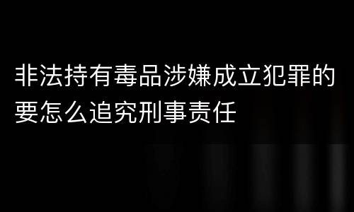 非法持有毒品涉嫌成立犯罪的要怎么追究刑事责任
