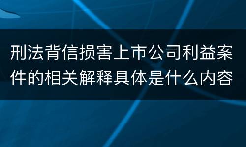 刑法背信损害上市公司利益案件的相关解释具体是什么内容