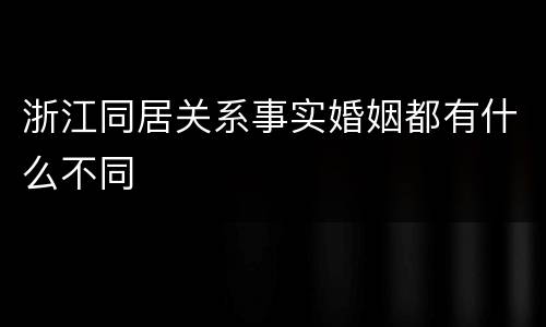 浙江同居关系事实婚姻都有什么不同