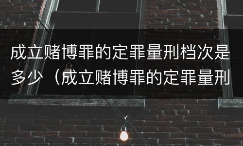 成立赌博罪的定罪量刑档次是多少（成立赌博罪的定罪量刑档次是多少年）