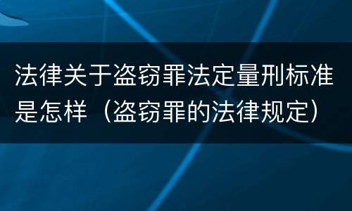 法律关于盗窃罪法定量刑标准是怎样（盗窃罪的法律规定）