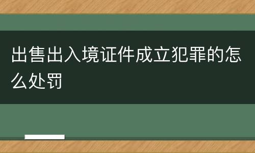 出售出入境证件成立犯罪的怎么处罚