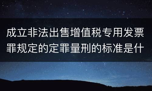 成立非法出售增值税专用发票罪规定的定罪量刑的标准是什么