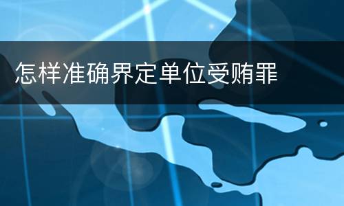 怎样准确界定单位受贿罪