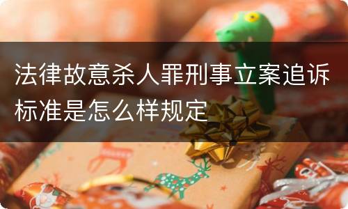 法律故意杀人罪刑事立案追诉标准是怎么样规定