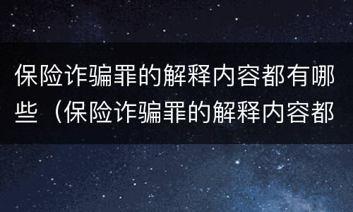 保险诈骗罪的解释内容都有哪些（保险诈骗罪的解释内容都有哪些呢）