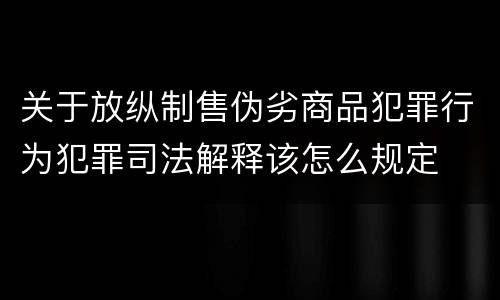 关于放纵制售伪劣商品犯罪行为犯罪司法解释该怎么规定
