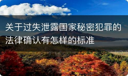 关于过失泄露国家秘密犯罪的法律确认有怎样的标准
