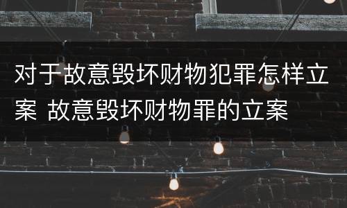 对于故意毁坏财物犯罪怎样立案 故意毁坏财物罪的立案