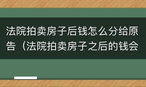 法院拍卖房子后钱怎么分给原告（法院拍卖房子之后的钱会给谁）