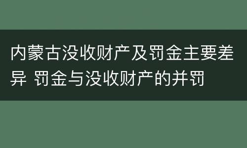 内蒙古没收财产及罚金主要差异 罚金与没收财产的并罚