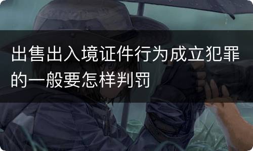 出售出入境证件行为成立犯罪的一般要怎样判罚