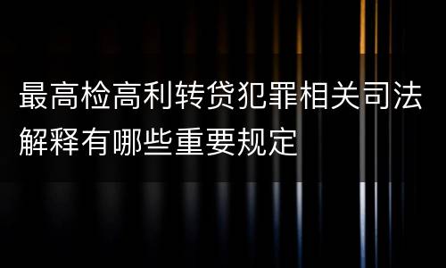 最高检高利转贷犯罪相关司法解释有哪些重要规定