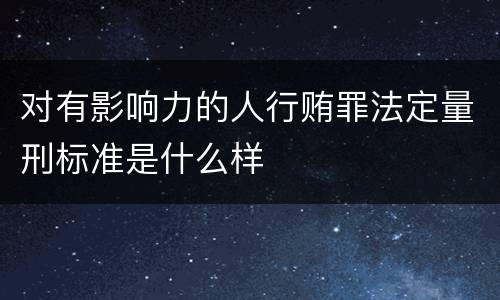 对有影响力的人行贿罪法定量刑标准是什么样
