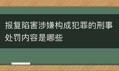 报复陷害涉嫌构成犯罪的刑事处罚内容是哪些