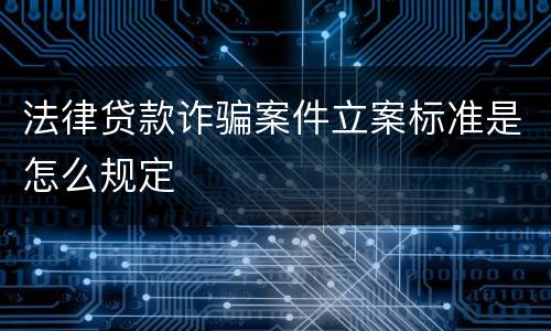 法律贷款诈骗案件立案标准是怎么规定