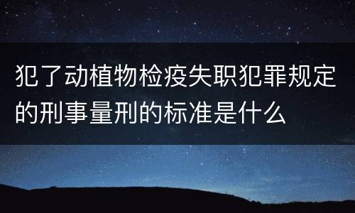 犯了动植物检疫失职犯罪规定的刑事量刑的标准是什么