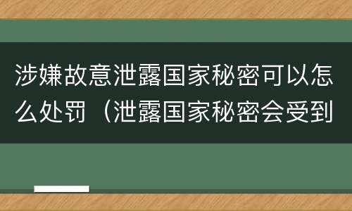 涉嫌故意泄露国家秘密可以怎么处罚（泄露国家秘密会受到什么处罚）