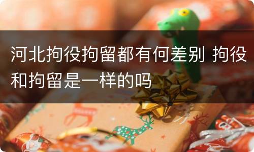 河北拘役拘留都有何差别 拘役和拘留是一样的吗