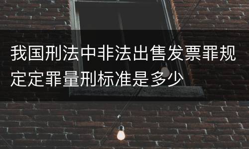 我国刑法中非法出售发票罪规定定罪量刑标准是多少
