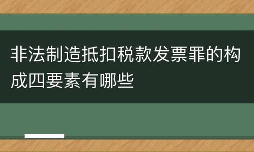 非法制造抵扣税款发票罪的构成四要素有哪些