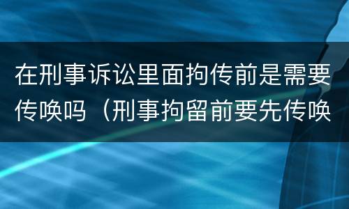 在刑事诉讼里面拘传前是需要传唤吗（刑事拘留前要先传唤吗）