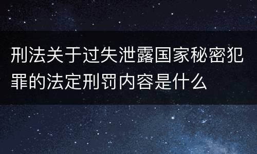 刑法关于过失泄露国家秘密犯罪的法定刑罚内容是什么