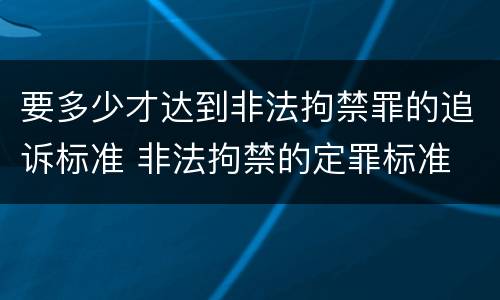 要多少才达到非法拘禁罪的追诉标准 非法拘禁的定罪标准