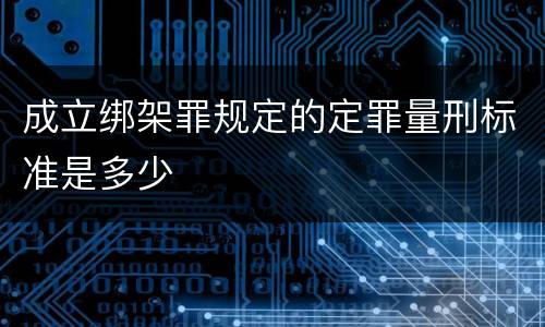 成立绑架罪规定的定罪量刑标准是多少