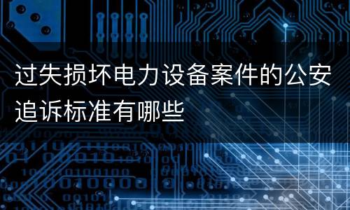 过失损坏电力设备案件的公安追诉标准有哪些