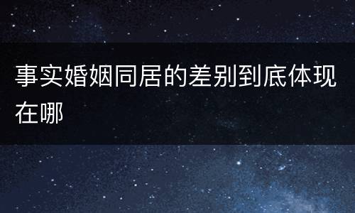 事实婚姻同居的差别到底体现在哪