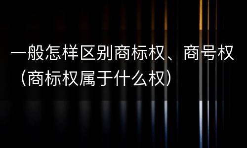 一般怎样区别商标权、商号权（商标权属于什么权）