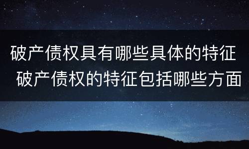 破产债权具有哪些具体的特征 破产债权的特征包括哪些方面