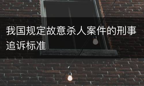 我国规定故意杀人案件的刑事追诉标准
