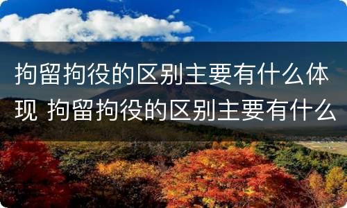 拘留拘役的区别主要有什么体现 拘留拘役的区别主要有什么体现呢