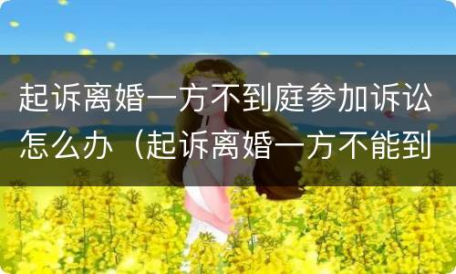 起诉离婚一方不到庭参加诉讼怎么办（起诉离婚一方不能到庭怎么办）