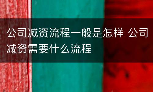 公司减资流程一般是怎样 公司减资需要什么流程