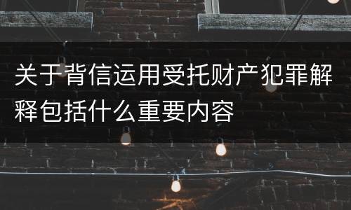 关于背信运用受托财产犯罪解释包括什么重要内容