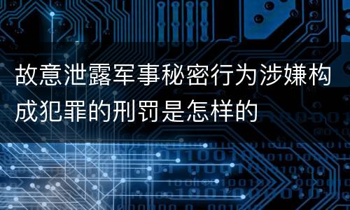 故意泄露军事秘密行为涉嫌构成犯罪的刑罚是怎样的