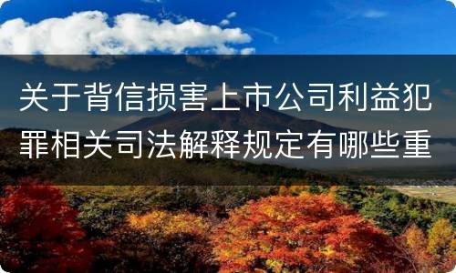 关于背信损害上市公司利益犯罪相关司法解释规定有哪些重要内容