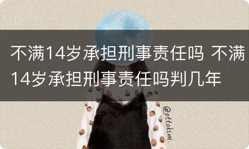 不满14岁承担刑事责任吗 不满14岁承担刑事责任吗判几年