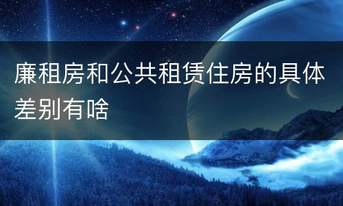 廉租房和公共租赁住房的具体差别有啥